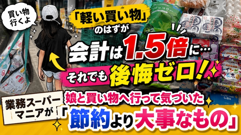 「軽い買い物」のはずが会計は1.5倍に…それでも後悔ゼロ！ 業務スーパーマニアが娘と買い物へ行って気づいた「節約より大事なもの」