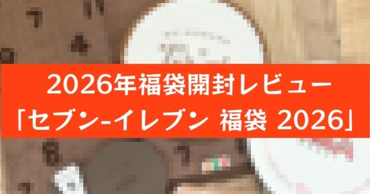 ひと足お先に「セブン-イレブン 福袋 2026」を開封！テンション上がる…ここでしか手に入らないレアグッズ🧡