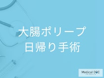 大腸がんの原因となる「大腸ポリープ」は日帰り手術できる? 手術の流れや術後の注意点も解説!