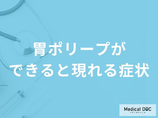 「胃ポリープ」ができると現れる症状はご存知ですか？医師が解説！