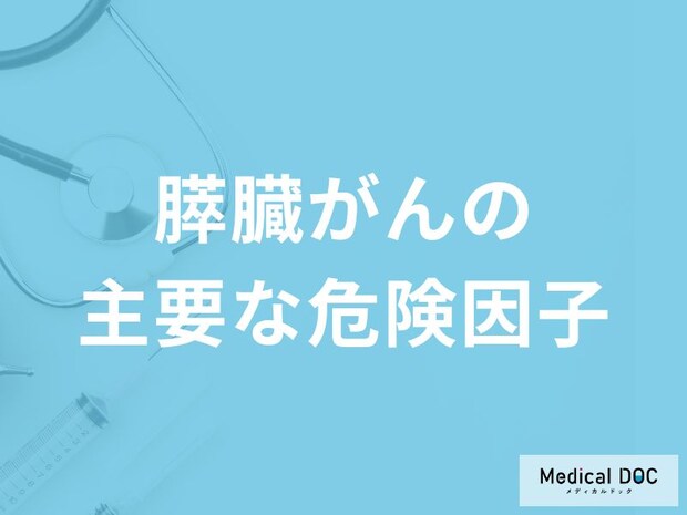 膵臓がんになりやすくなる「主要な危険因子」は何かご存じですか？医師が解説！
