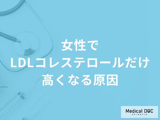 「女性でLDLコレステロールだけ高くなる」のはどうして?【医師解説】