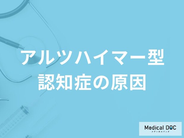 「アルツハイマー型認知症の原因」はご存知ですか？医師が解説！