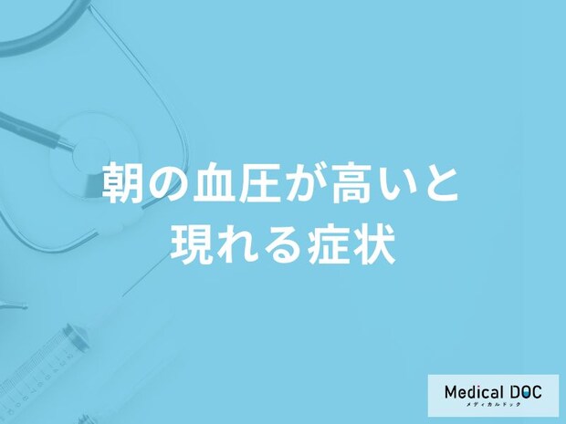 「朝の血圧が高いと現れる4つの症状」はご存知ですか？考えられる病気も医師が解説！