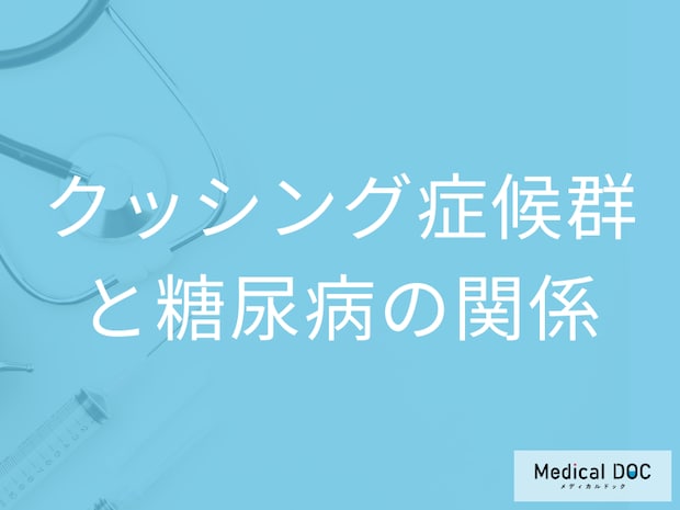 「クッシング症候群」と「糖尿病」の関係はご存じですか? 合併する理由を医師が解説!