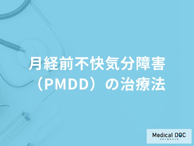 「月経前不快気分障害（PMDD）の治療法」は何かご存じでしょうか？医師が解説！