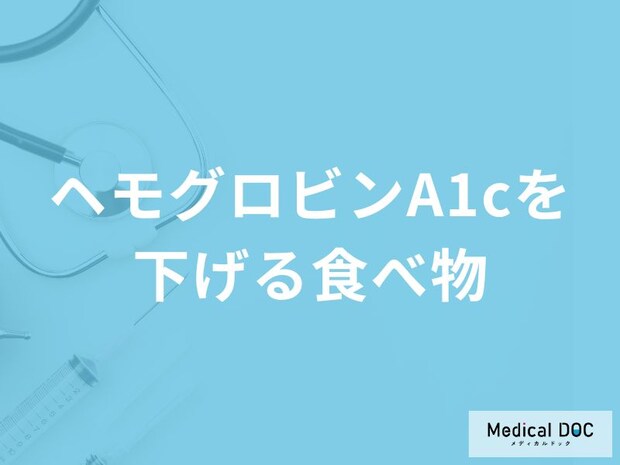 「ヘモグロビンA1cを下げる食べ物」はご存知ですか?上がってしまう食べ物も医師が解説!