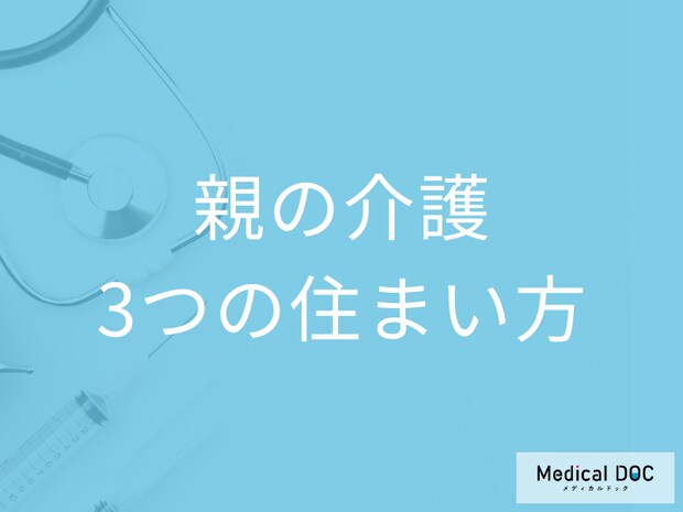 「親の介護」をするときのの“3つ”の住まい方とは それぞれのメリット・デメリットを解説