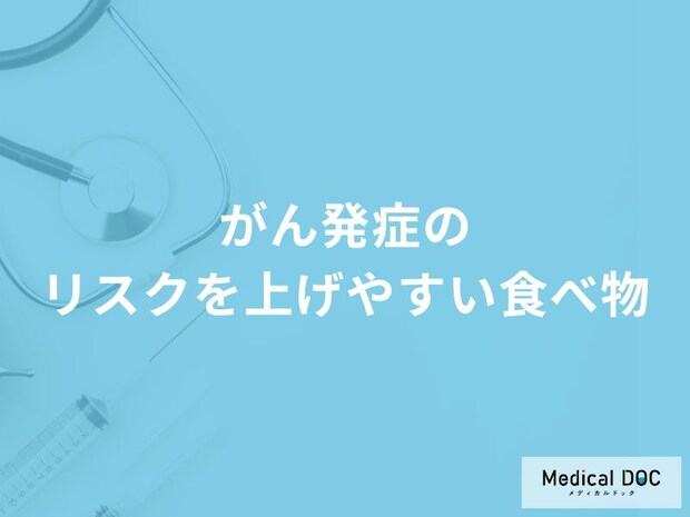 「がん発症のリスクを上げやすい食べ物」はご存知ですか？医師が徹底解説！