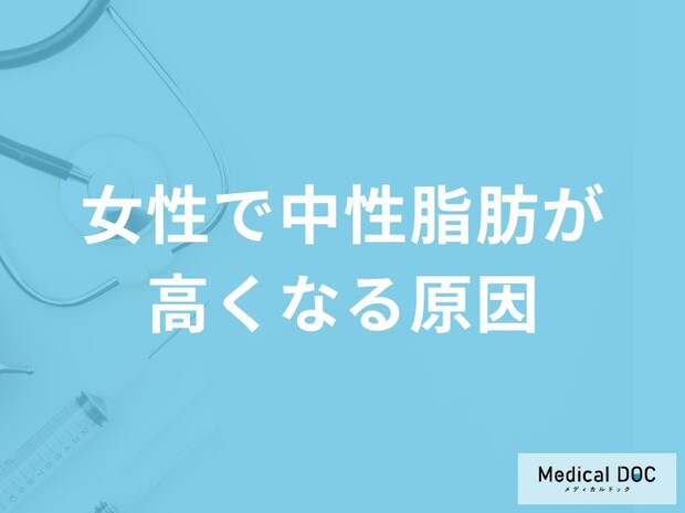 「女性で中性脂肪が高くなる原因」はご存知ですか？医師が徹底解説！