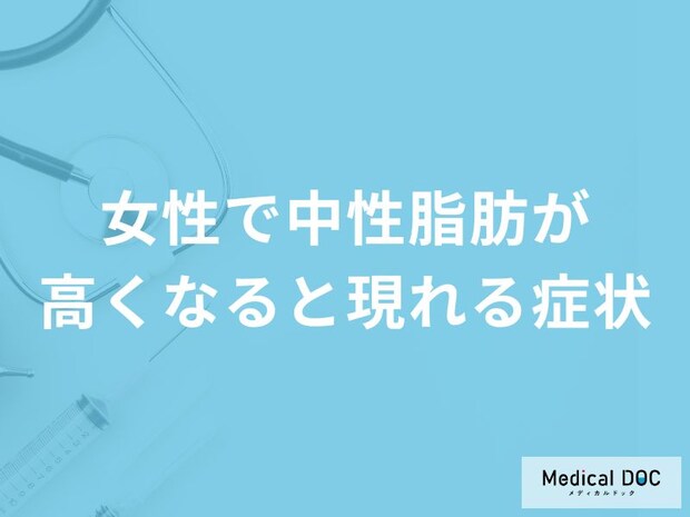 「女性で中性脂肪が高くなると現れる症状」はご存知ですか？医師が徹底解説！