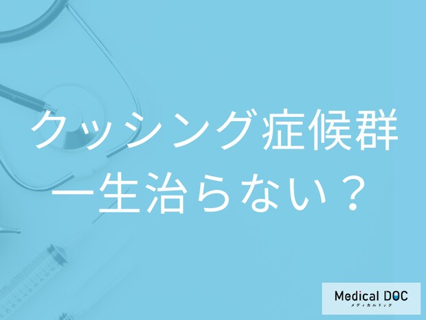 「クッシング症候群」になったら一生治らない? 診断基準・合併症リスク・治療法を医師が解説!