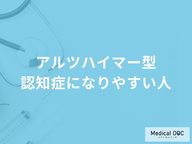 「アルツハイマー型認知症になりやすい人の3つの特徴」はご存知ですか？【医師解説】