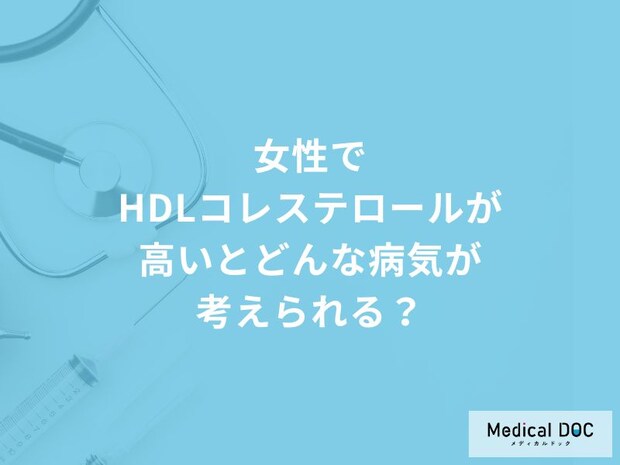 「女性でHDLコレステロールだけ高い」とどんな病気が考えられる？【医師解説】