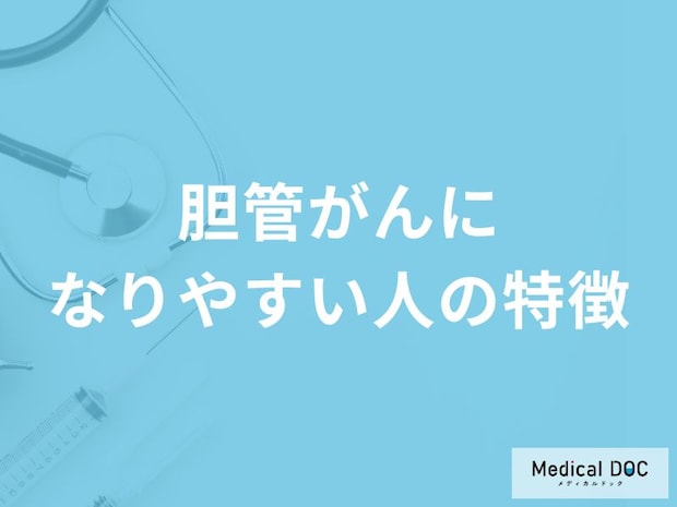 「胆管がんになりやすい人」の3つの特徴はご存知ですか？代表的な症状も医師が解説！