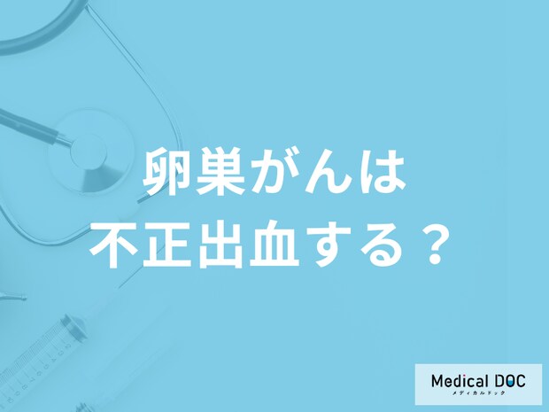 「卵巣がん」を発症すると「不正出血」を起こす？初期症状を医師が解説！