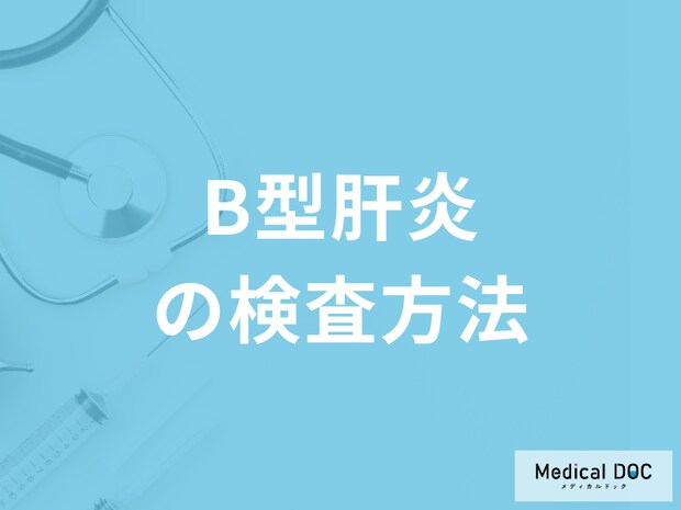 「B型肝炎の検査」は何をするのかご存じですか？治療法も医師が解説！