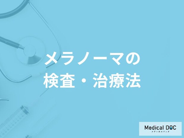 「メラノーマ」の検査・治療法はご存知ですか?【医師解説】