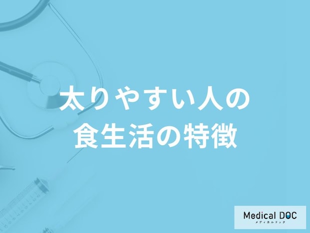 「太りやすい人の食生活の3つの特徴」はご存知ですか？【管理栄養士監修】