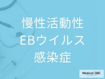 「慢性活動性EBウイルス感染症」を発症した人に起こる症状をご存じですか？【医師監修】