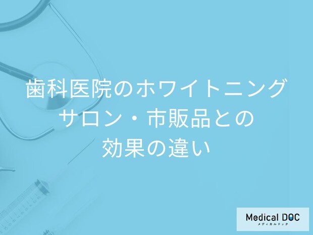 歯科医院のホワイトニングはココが違う! サロン･市販品との効果の違いや安全性を徹底比較【歯科医監修】
