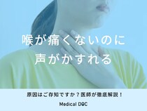 「喉が痛くないのに声がかすれる」原因はご存知ですか？医師が徹底解説！