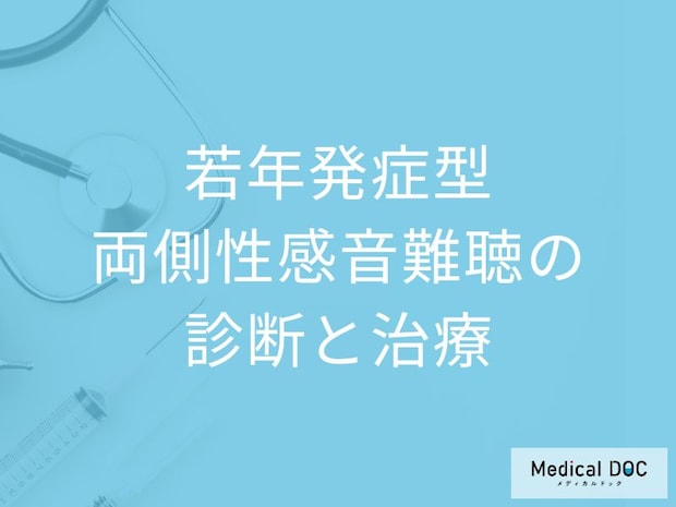 「若年発症型両側性感音難聴を診断する4つの条件」は何かご存じですか？医師が解説！