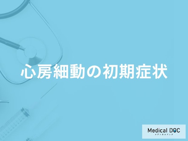 「心房細動の初期症状」はご存知ですか?医師が徹底解説!