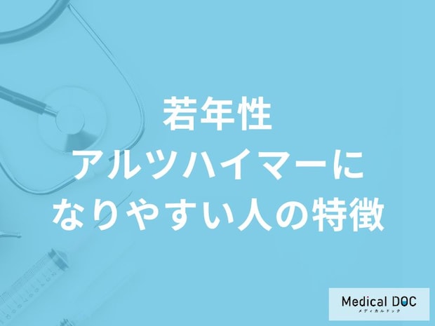「若年性アルツハイマーになりやすい人の2つの特徴」はご存知ですか？医師が解説！