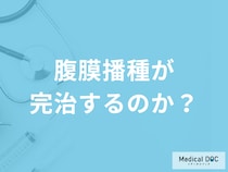 「腹膜播種は完治」する？完治が難しい理由と治療法を医師が解説！