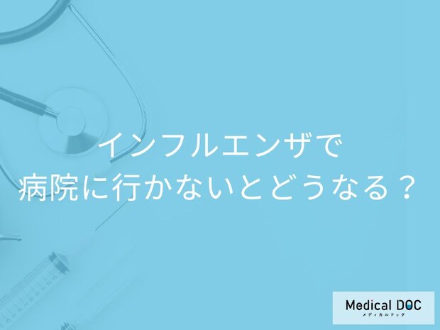 「インフルエンザで病院に行かない」とどんなリスクがあるかご存知ですか？【医師監修】
