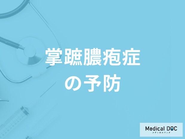 「掌蹠膿疱症」は何をやってはいけないのかご存知ですか？予防法を医師が解説！