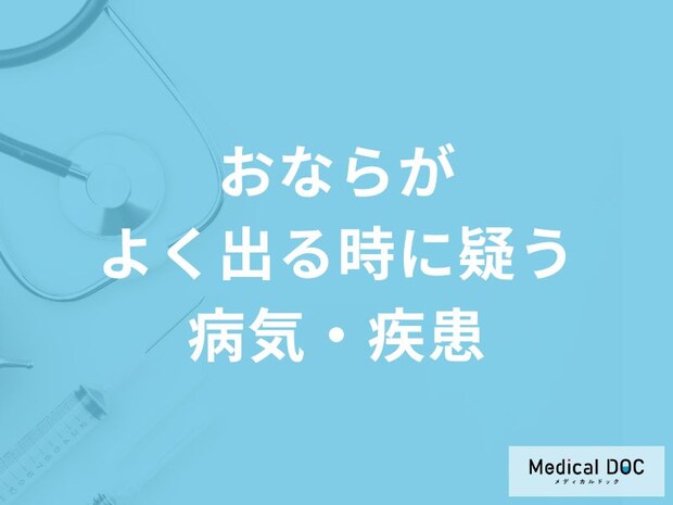 「おなら」がよく出る時どんな「病気・疾患」を疑った方がいい？【医師解説】