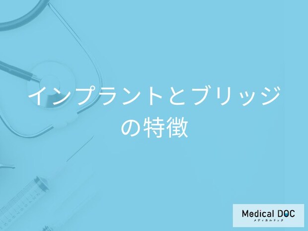 「インプラント」と「ブリッジ」それぞれの特徴とは? 見た目･使用感･費用･治療期間の違いを歯科医が解説