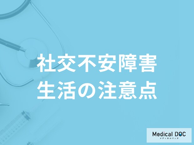 「社交不安障害における生活の注意点」は何かご存じですか?医師が解説!