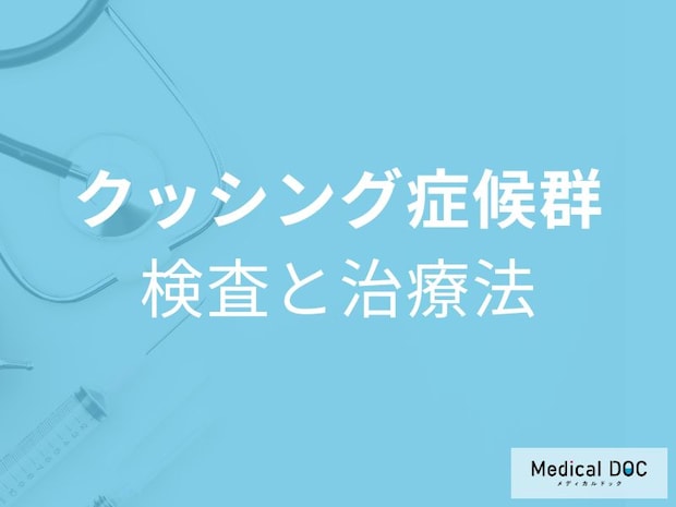 「クッシング症候群」が疑われたらどんな検査をするの? 診断されたときの治療法も医師が解説!