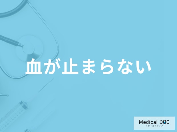 「血が止まらない症状」の対処法はご存じですか？考えられる病気も医師が解説！