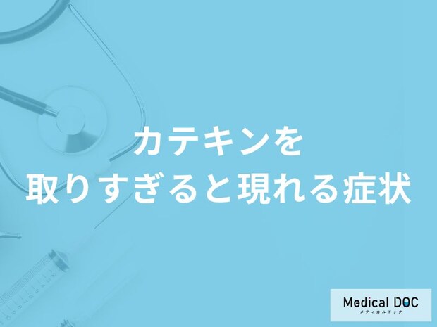「カテキンを取りすぎると現れる症状」はご存知ですか？管理栄養士が徹底解説！