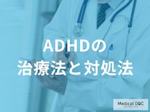 「ADHDの治療法」はご存じですか？日常における対処法も解説！【医師監修】