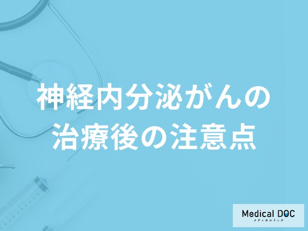 「神経内分泌がんの治療後の注意点」はご存知ですか？再発のしやすさも医師が解説！