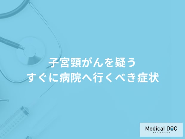 「子宮頸がん」を疑う「今すぐ病院へ行くべき症状」はご存知ですか？医師が徹底解説！