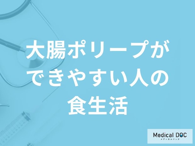 「大腸ポリープができやすい人の食生活」は何が高い食事を摂ることが多い？医師が解説！