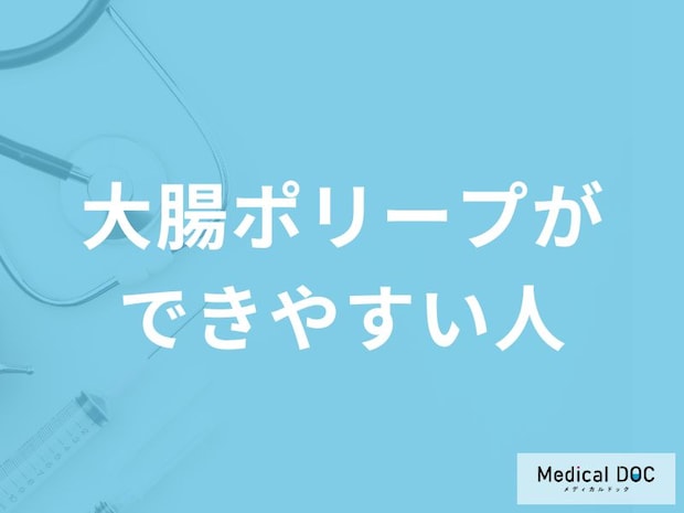「大腸ポリープができやすい人」の3つの特徴はご存知ですか?【医師解説】