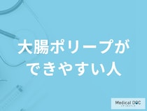 「大腸ポリープができやすい人」の3つの特徴はご存知ですか？【医師解説】
