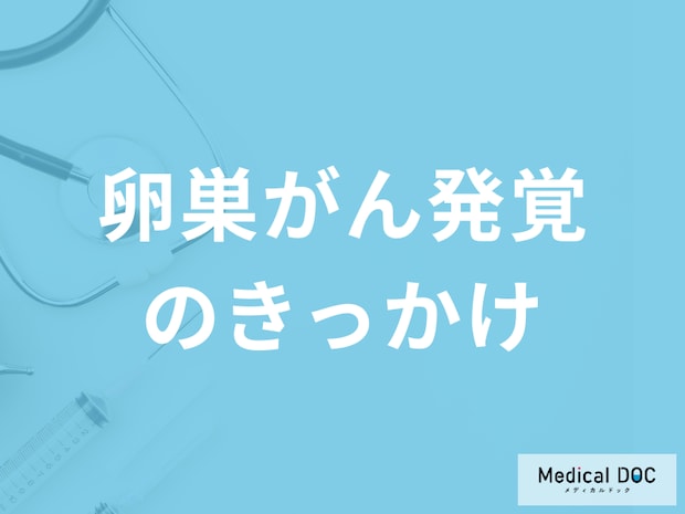 「卵巣がん発覚のきっかけとなる症状」はご存じですか？早期発見のポイントも医師が解説！