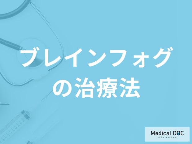 「ブレインフォグの治療法」はご存知ですか?生活の注意点も医師が解説!