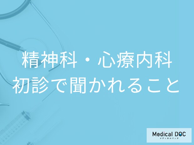 「精神科・心療内科」の初診は何を聞かれるの? 初診について不安なことを医師に聞く