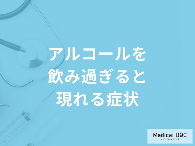 「アルコールを飲み過ぎると現れる症状」はご存知ですか？【医師解説】