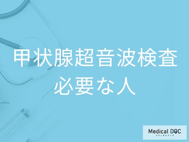 甲状腺の超音波検査で異常が見つかったら? 悪性リスクと検査の流れを医師解説