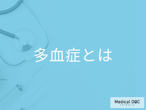 「多血症」になる原因をご存じですか? 放置するとどうなる?【医師解説】